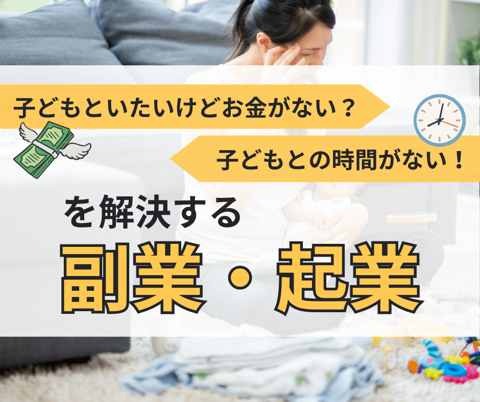 子供といたいけどお金がない時間がない！を解決する副業・起業