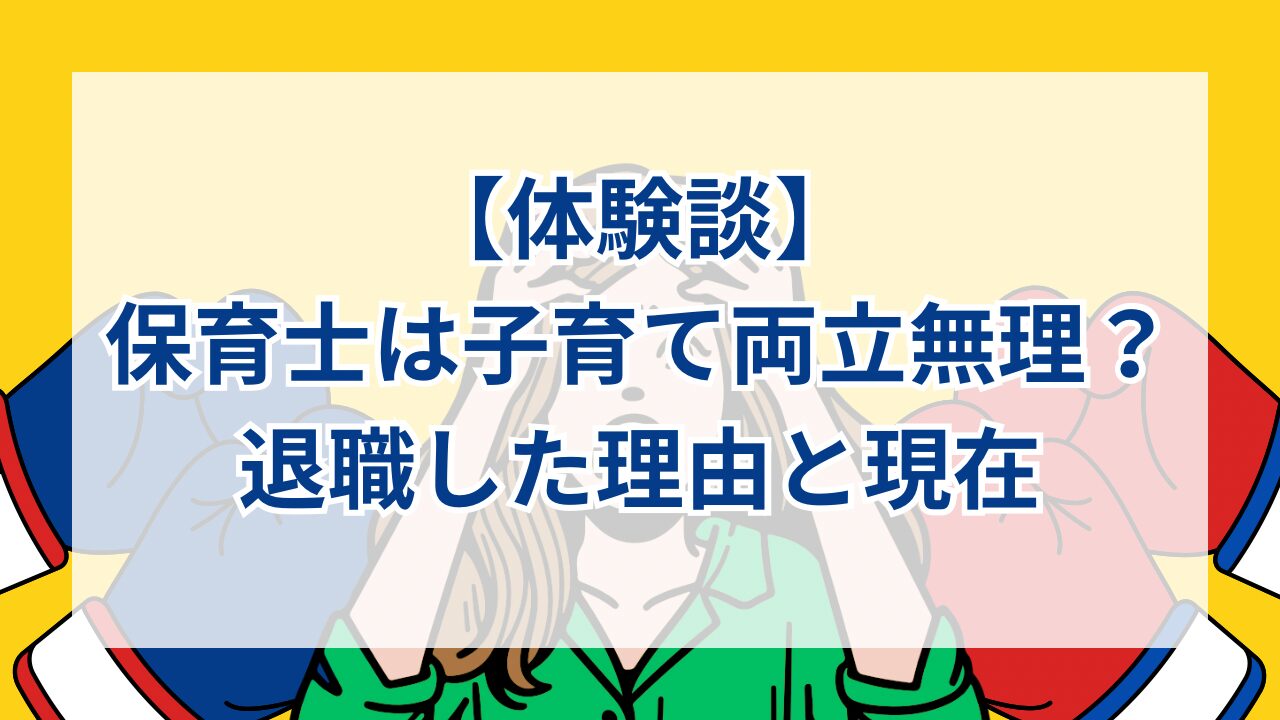 【体験談】保育士は子育て両立無理？退職した理由と現在