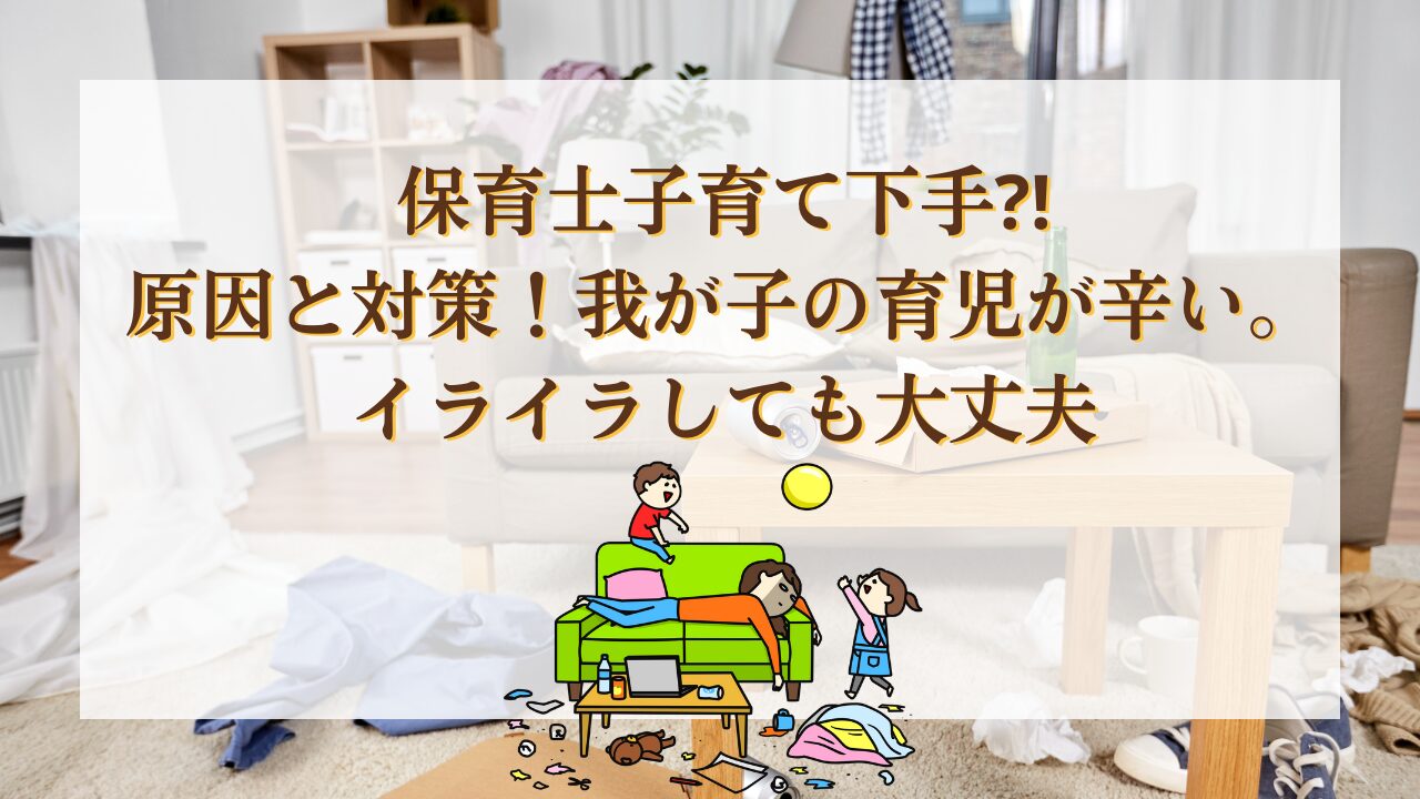 保育士子育て下手⁉原因と対策！我が子の育児が辛い・イライラしても大丈夫