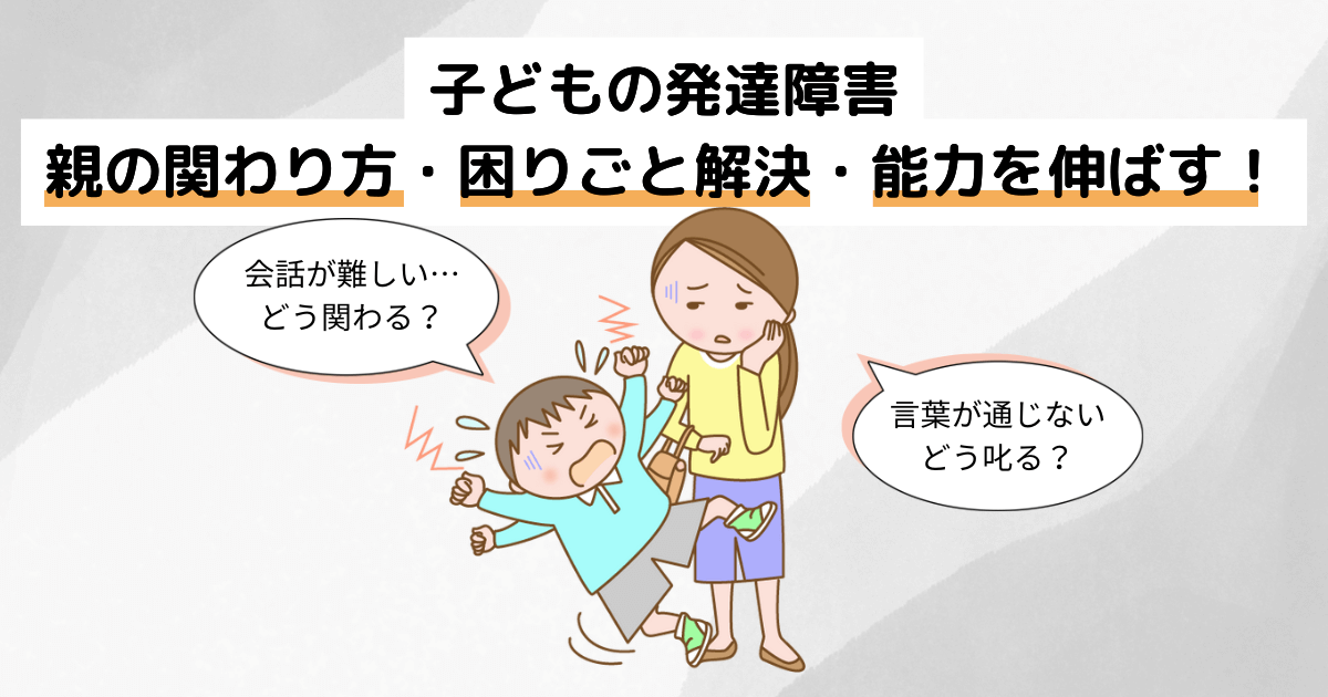 発達障害の子どもへの親の関わり方！困りごとを解決し能力を伸ばすコツ