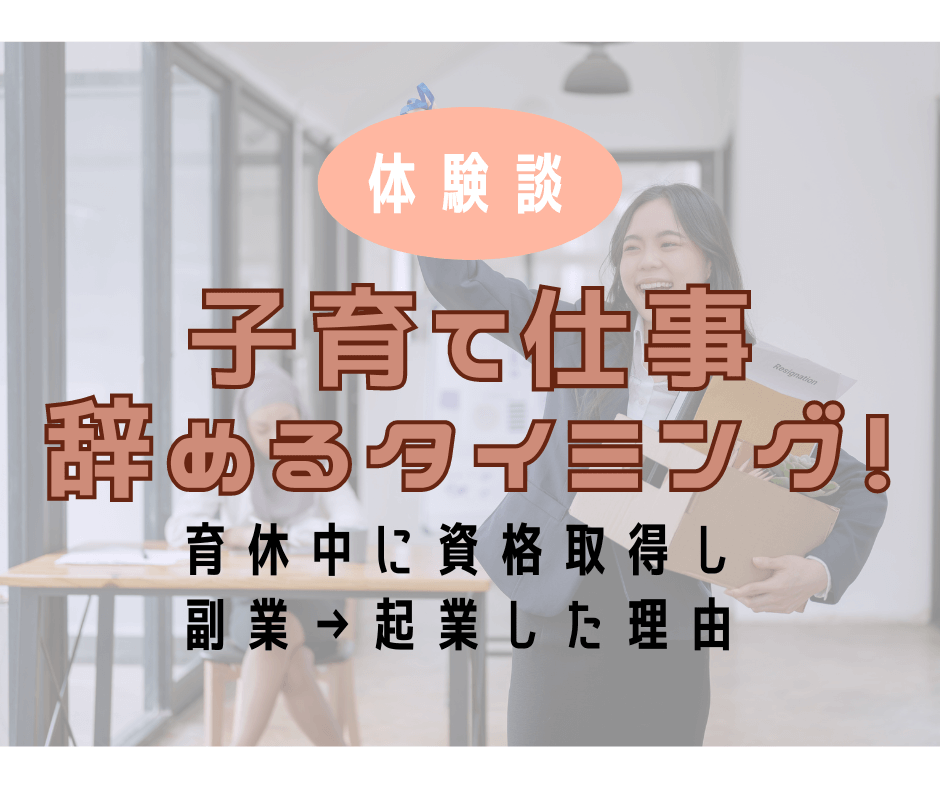 【経験談】子育て仕事辞めるタイミング！育休中に資格取得し副業→起業した理由