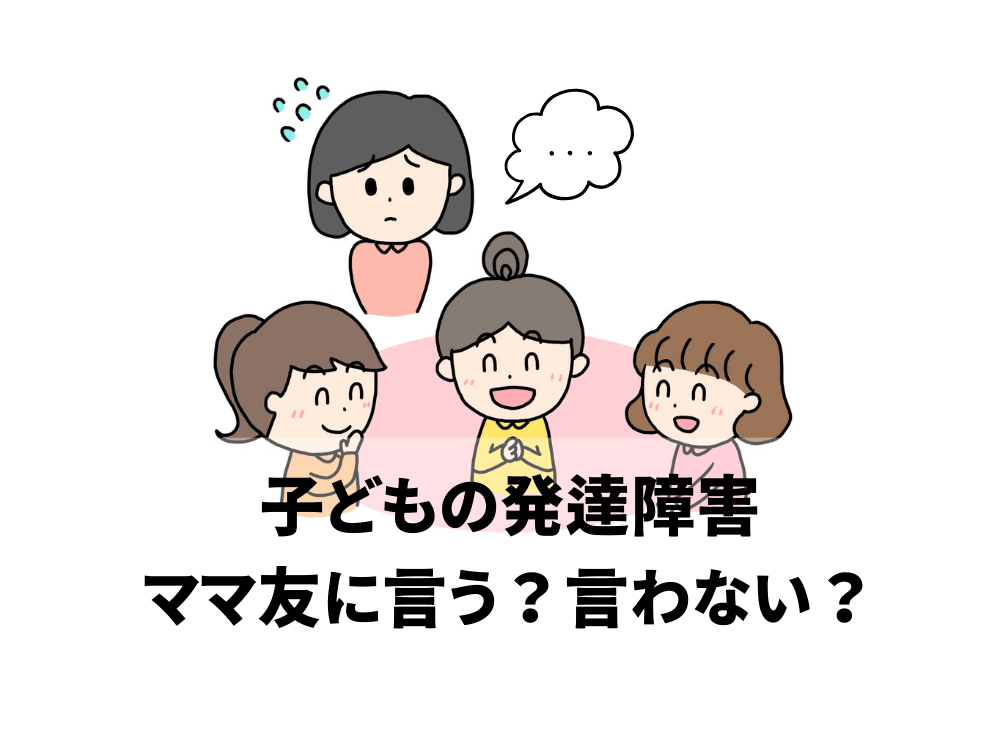 子どもの発達障害ママ友に言う？上手な付き合い方と悩み解決のポイント