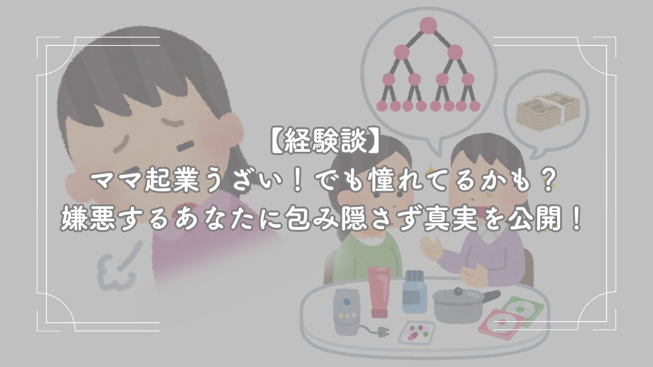 【経験談】ママ起業うざい！でも憧れてるかも？嫌悪するあなたに包み隠さず真実を公開！