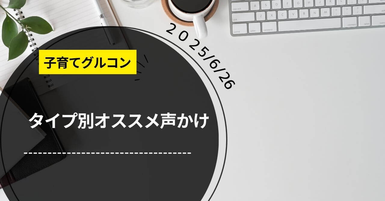 【子育てグルコン】「タイプ別おすすめの声かけを知り実践しよう」