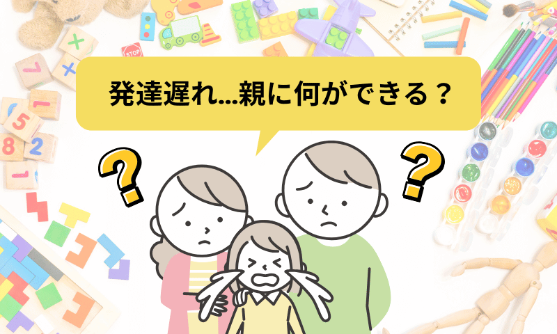発達遅れ…親に何ができる?