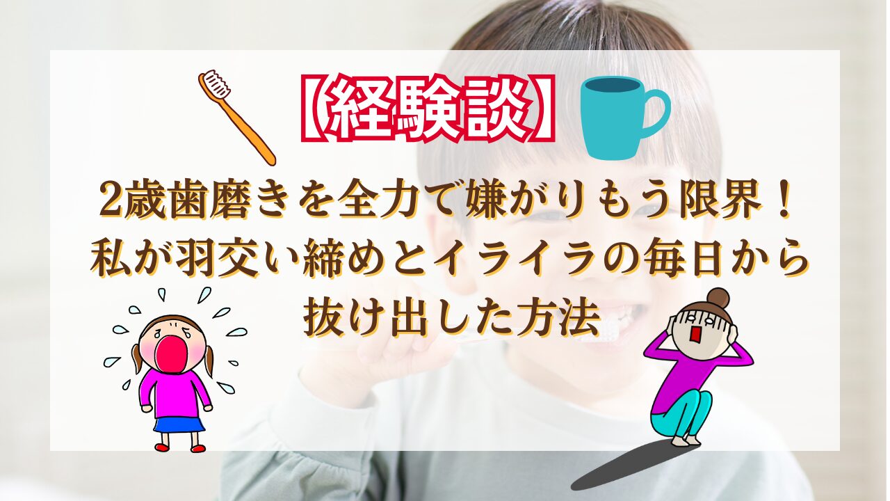 【経験談】2歳歯磨きを全力で嫌がりもう限界！私が羽交い締めとイライラの毎日から抜け出した方法