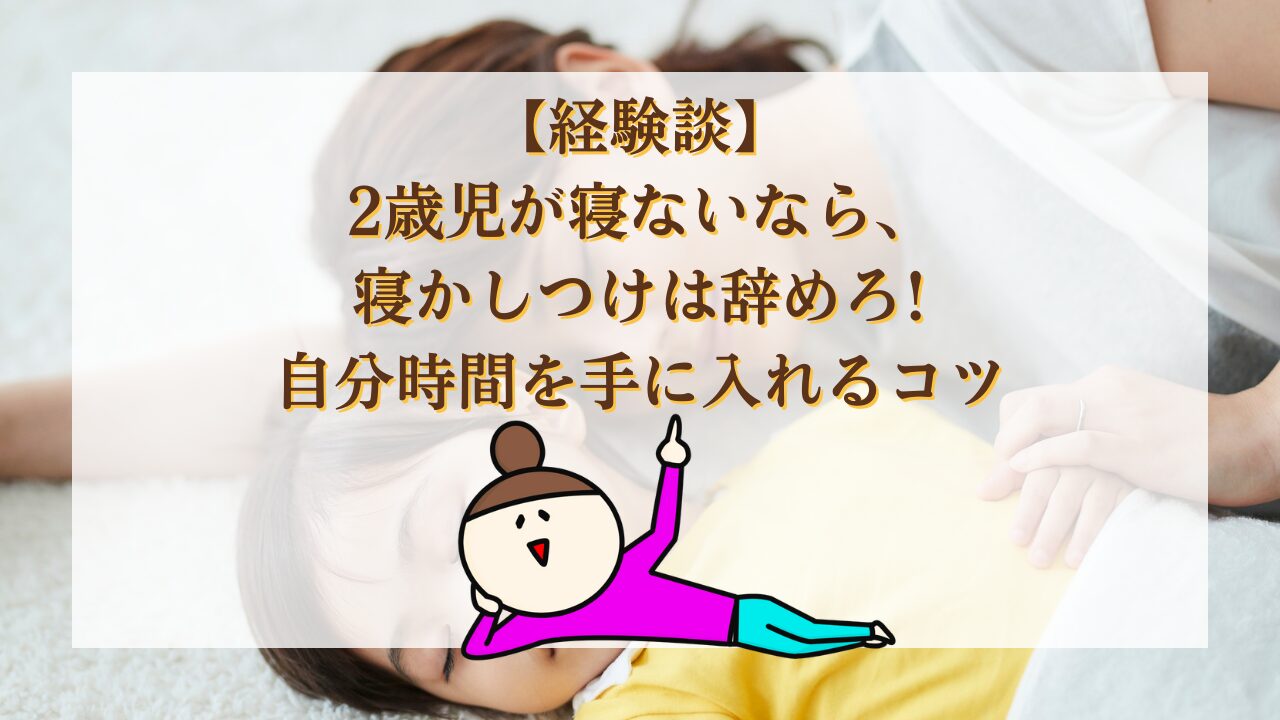 【経験談】2歳児が寝ないなら、寝かしつけは辞めろ!自分時間を手に入れるコツ