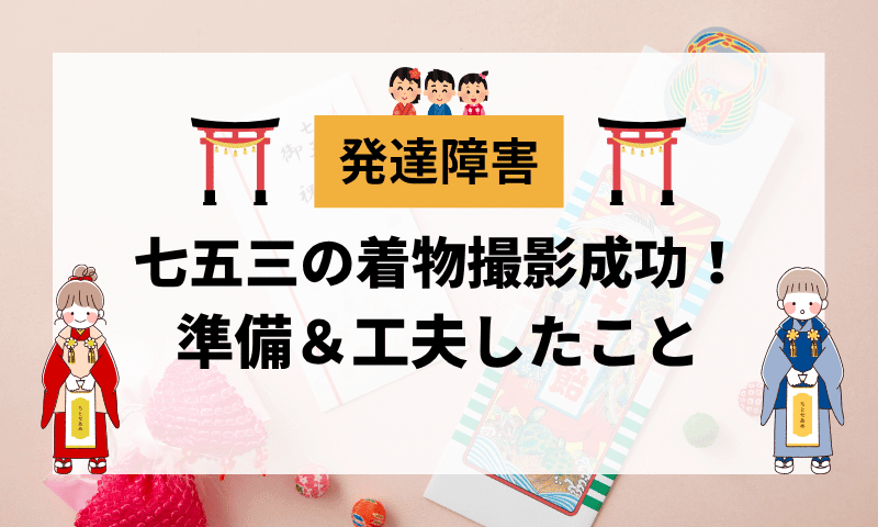 発達障害でも七五三の着物撮影成功！準備と工夫まとめ
