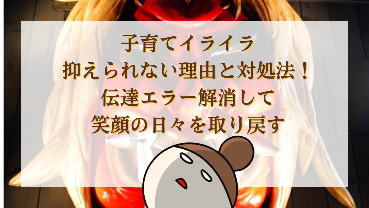 子育てイライラ抑えられない理由と対処法！伝達エラー解消して笑顔の日々を取り戻す