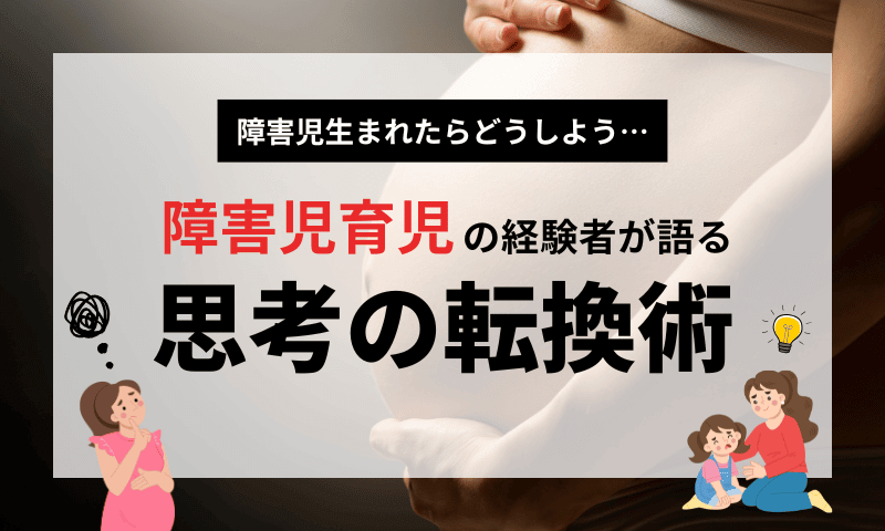 障害児生まれたらどうしよう…経験者が語る！思考の転換術