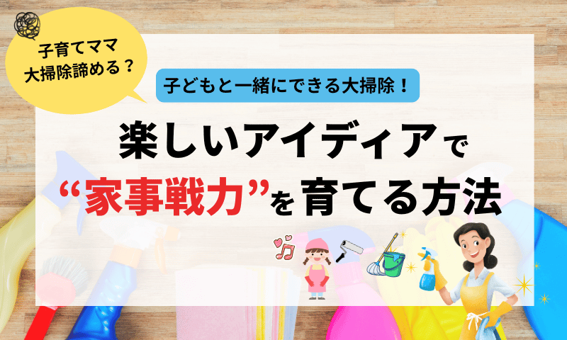 子育てママ大掃除は子どもと一緒に！楽しいアイディアで“家事戦力”を育てる方法