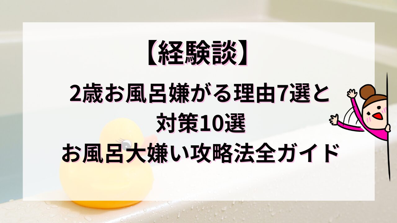 【経験談】2歳お風呂嫌がる理由7選と対策10選｜お風呂大嫌い攻略法