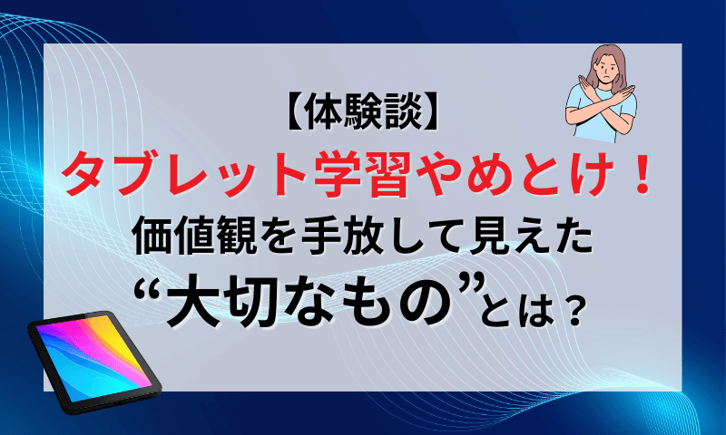 【体験談】タブレット学習やめとけ！価値観を手放して見えた”大切なもの”