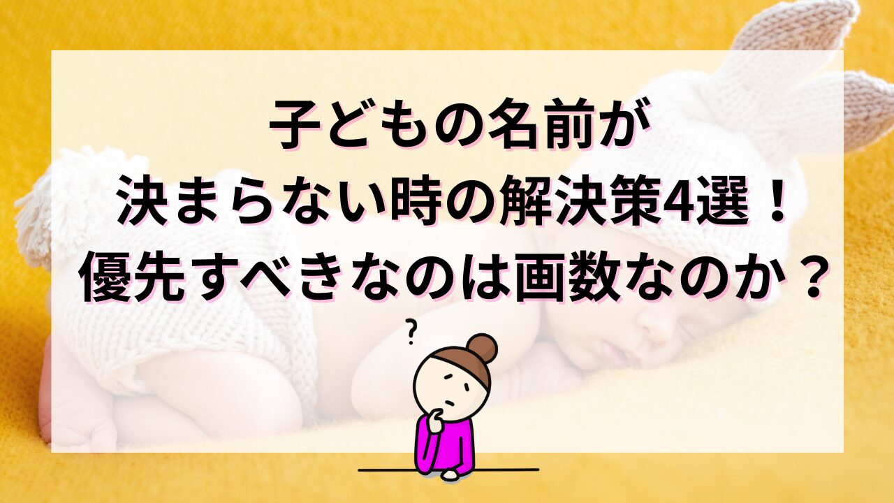 子どもの名前が決まらない時の解決策４選！優先すべきなのは画数なのか？