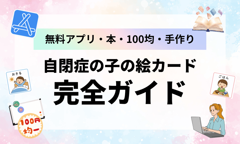 自閉症の子の絵カード完全ガイド｜無料アプリ・本・100均・手作りを比較！