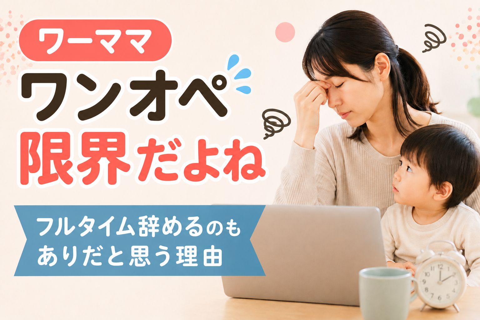 【経験談】ワーママワンオペ限界だよね…フルタイム辞める選択もありだと思う理由