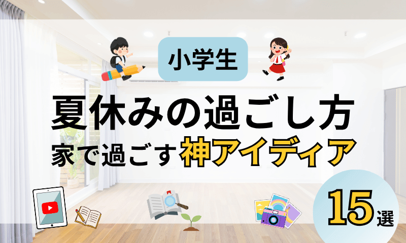 【Part1】小学生夏休みの過ごし方｜ネタ切れしない！家で過ごす神アイディア15選