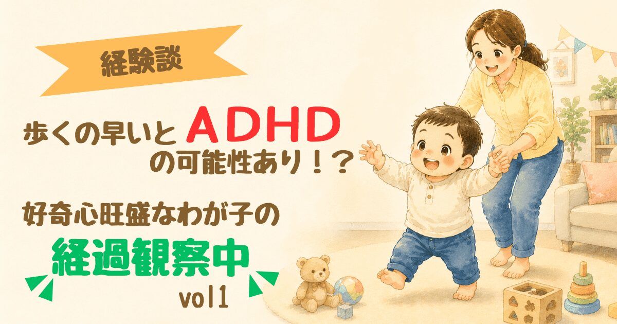 【経験談】歩くの早いとADHDの可能性あり？好奇心旺盛な我が子の経過観察中 vol1