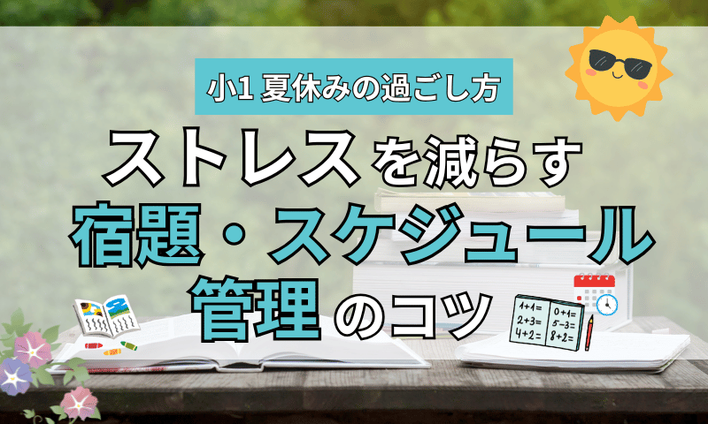 小1夏休みの過ごし方｜ストレスを減らす宿題・スケジュール管理のコツ
