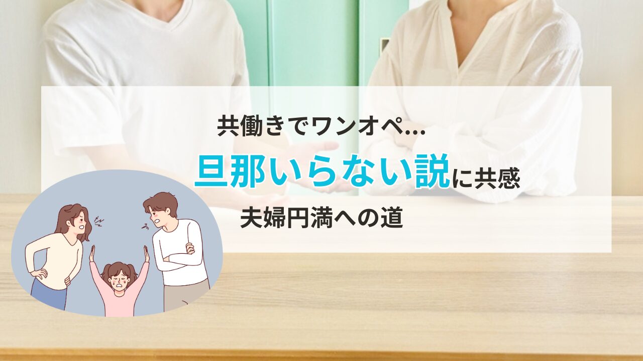 【経験談】共働きでワンオペ…旦那いらない説に共感→夫婦円満への道